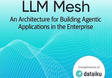 [O’Reilly Technical Guide] The LLM Mesh: An Architecture for Building Agentic Applications in the Enterprise