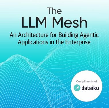 [O’Reilly Technical Guide] The LLM Mesh: An Architecture for Building Agentic Applications in the Enterprise